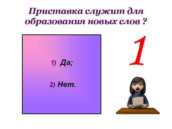 Приставка служит для образования новых слов ? 1) Да; 2) Нет. 