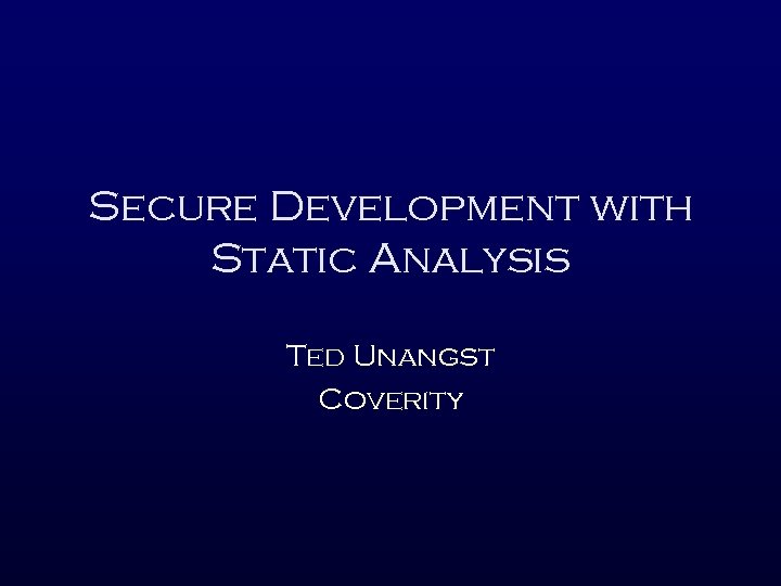 Secure Development with Static Analysis Ted Unangst Coverity 