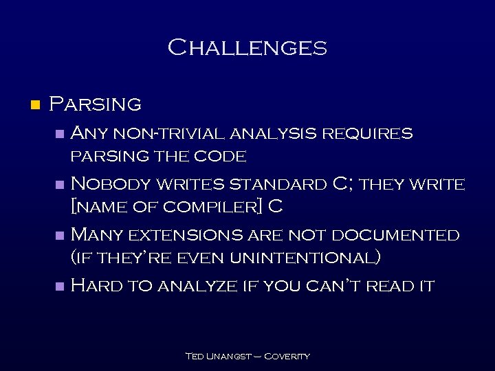 Challenges n Parsing Any non-trivial analysis requires parsing the code n Nobody writes standard