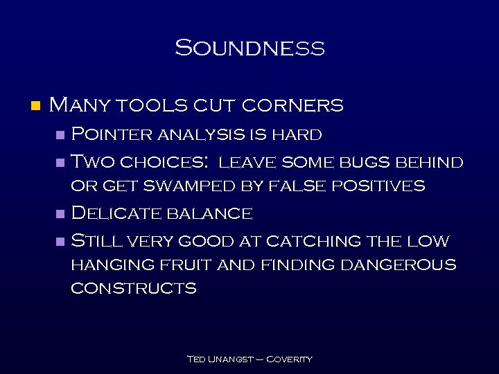 Soundness n Many tools cut corners Pointer analysis is hard n Two choices: leave