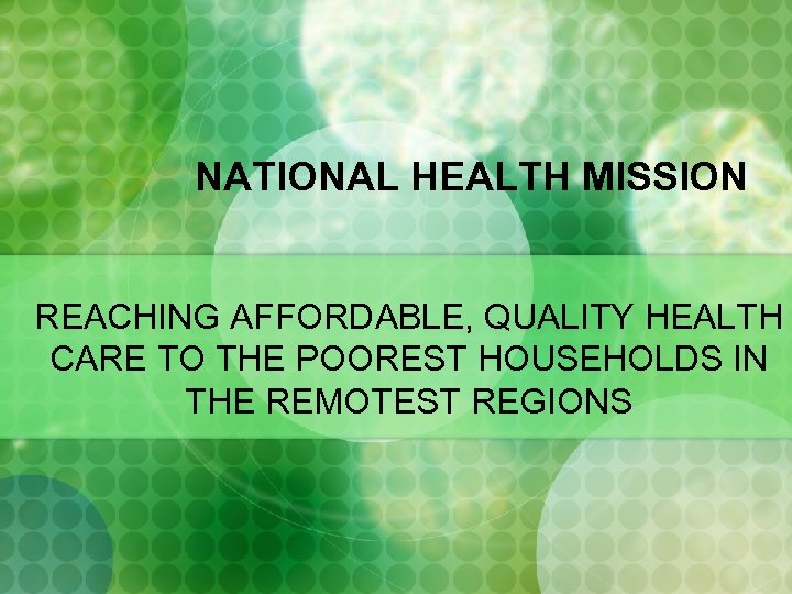 NATIONAL HEALTH MISSION REACHING AFFORDABLE, QUALITY HEALTH CARE TO THE POOREST HOUSEHOLDS IN THE