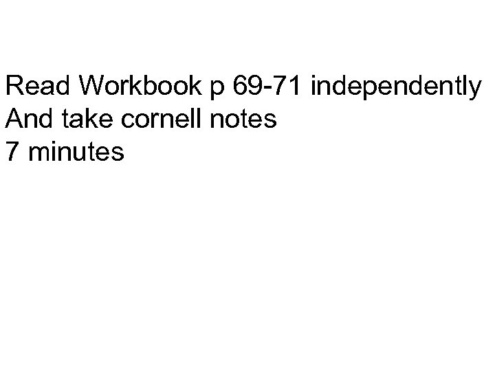 Read Workbook p 69 -71 independently And take cornell notes 7 minutes 