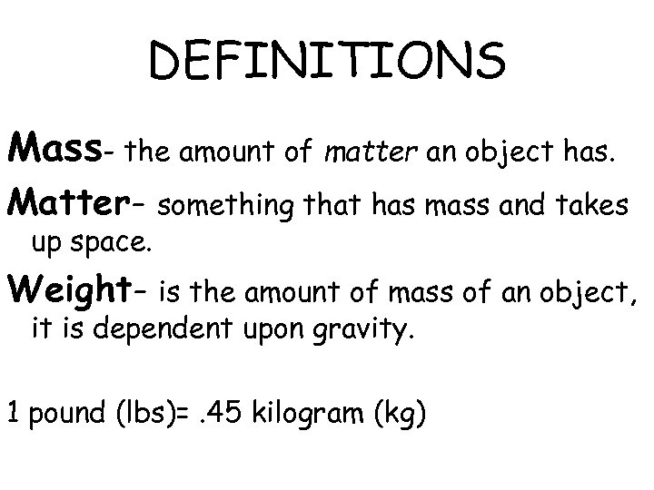 DEFINITIONS Mass- the amount of matter an object has. Matter- something that has mass