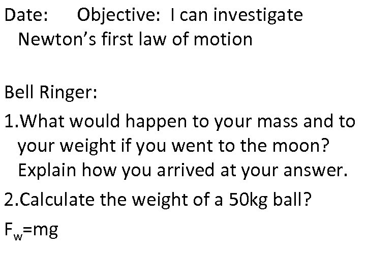 Date: Objective: I can investigate Newton’s first law of motion Bell Ringer: 1. What