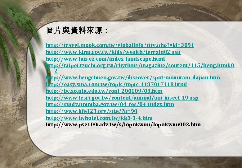 圖片與資料來源： http: //travel. mook. com. tw/globalinfo/city. php? gid=3091 http: //www. ktnp. gov. tw/kids/wealth/terrain 02.