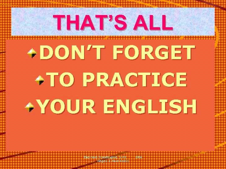 THAT’S ALL DON’T FORGET TO PRACTICE YOUR ENGLISH Eko Hadi Prasetiyono, S. Pd. Negeri
