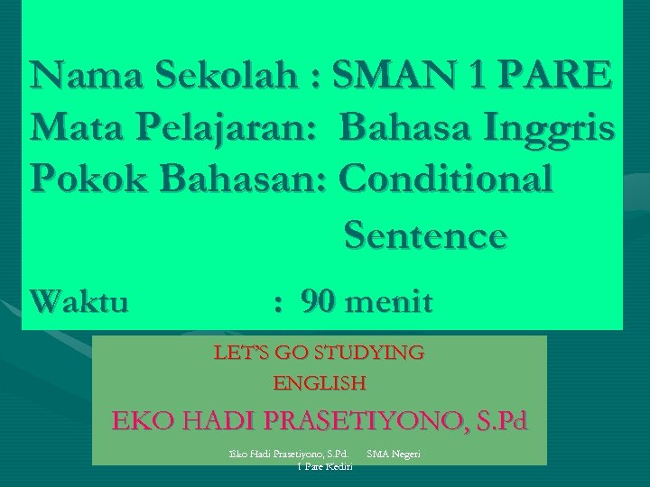 Nama Sekolah : SMAN 1 PARE Mata Pelajaran: Bahasa Inggris Pokok Bahasan: Conditional Sentence