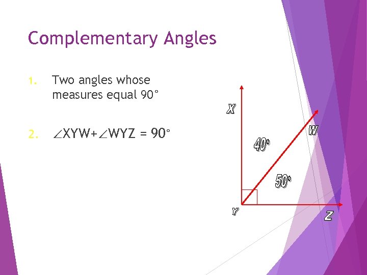 Complementary Angles 1. Two angles whose measures equal 90° 2. ∠XYW+∠WYZ = 90° 