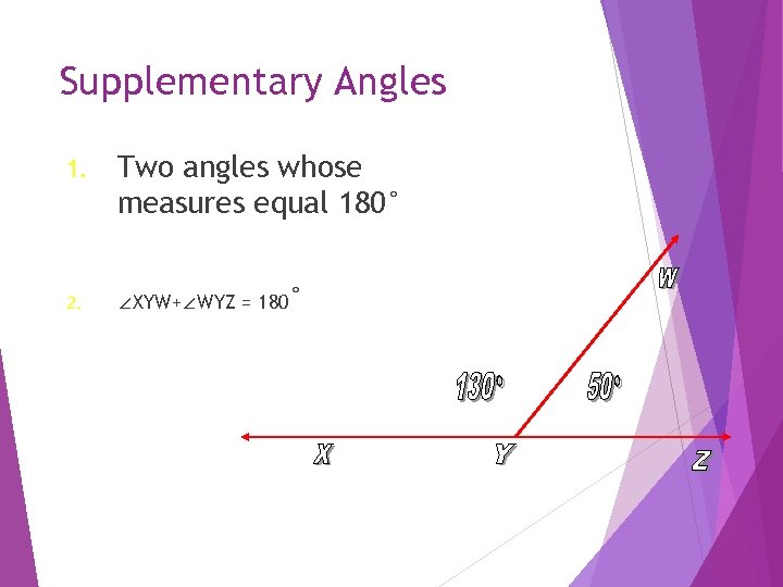 Supplementary Angles 1. 2. Two angles whose measures equal 180° ∠XYW+∠WYZ = 180° 