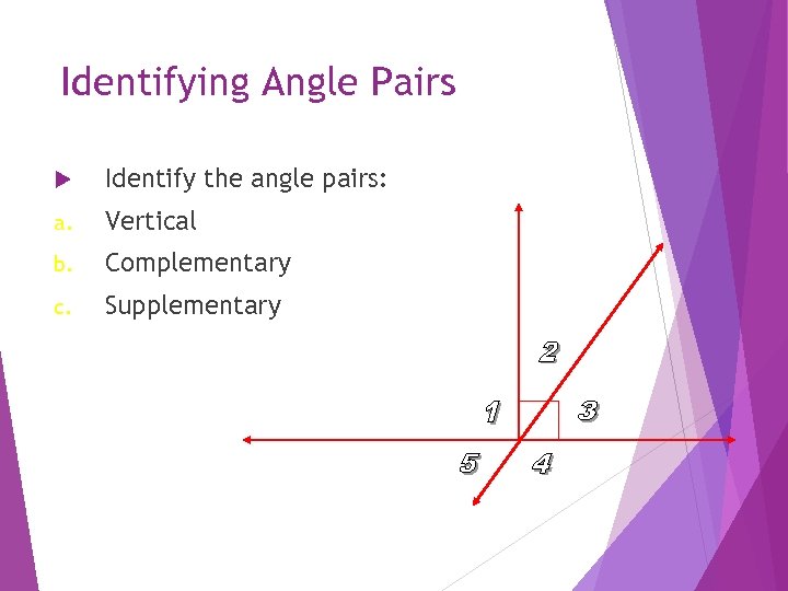 Identifying Angle Pairs Identify the angle pairs: a. Vertical b. Complementary c. Supplementary 