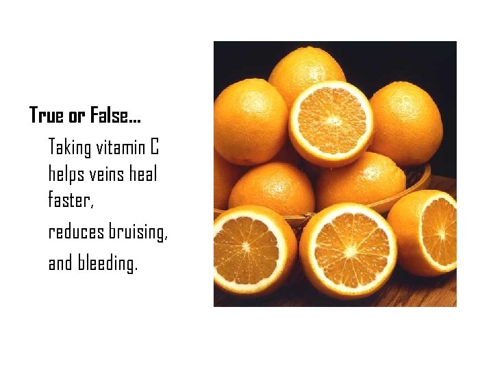 True or False… Taking vitamin C helps veins heal faster, reduces bruising, and bleeding.