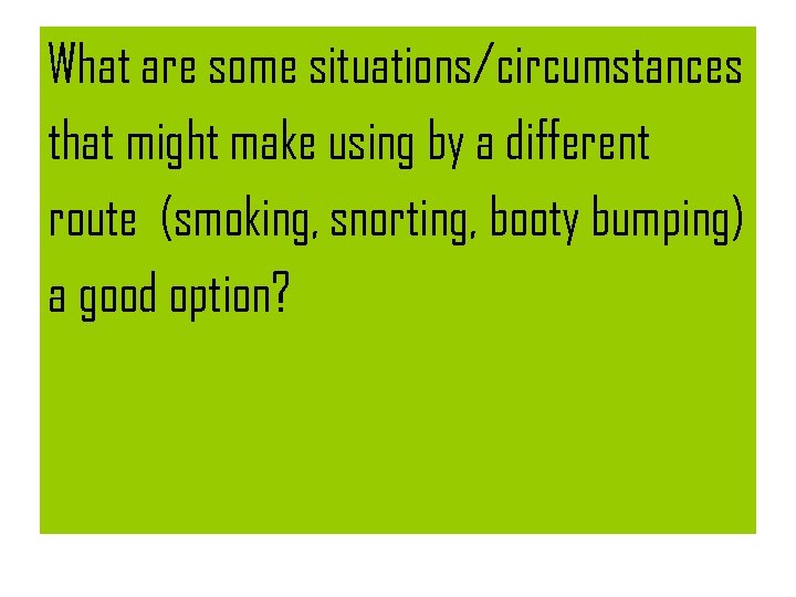 What are some situations/circumstances that might make using by a different route (smoking, snorting,