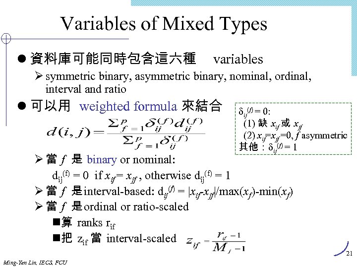 Variables of Mixed Types l 資料庫可能同時包含這六種 variables Ø symmetric binary, asymmetric binary, nominal, ordinal,