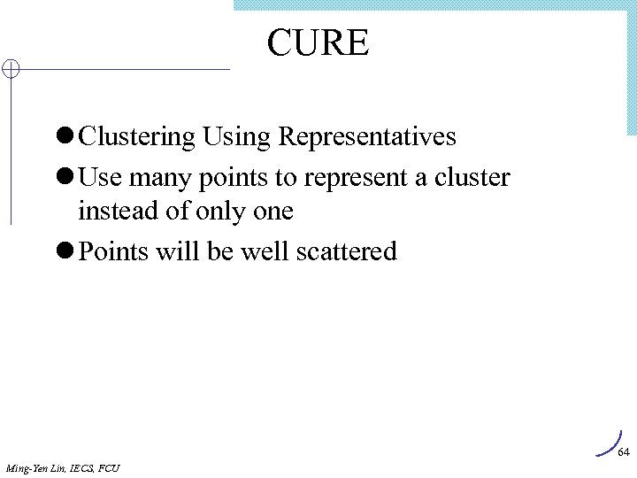 CURE l Clustering Using Representatives l Use many points to represent a cluster instead