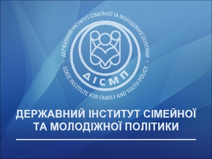 ДЕРЖАВНИЙ ІНСТИТУТ СІМЕЙНОЇ ТА МОЛОДІЖНОЇ ПОЛІТИКИ 