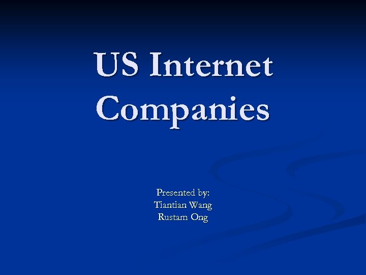 US Internet Companies Presented by: Tiantian Wang Rustam Ong 