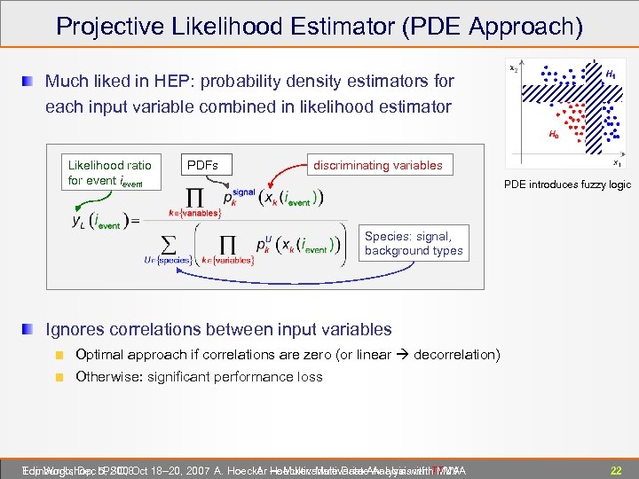 Projective Likelihood Estimator (PDE Approach) Much liked in HEP: probability density estimators for each