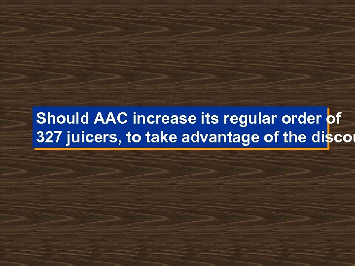 Should AAC increase its regular order of 327 juicers, to take advantage of the