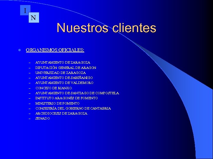 I l N Nuestros clientes ORGANISMOS OFICIALES: – – – AYUNTAMIENTO DE ZARAGOZA DIPUTACIÓN