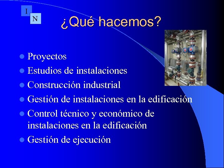 I N ¿Qué hacemos? l Proyectos l Estudios de instalaciones l Construcción industrial l