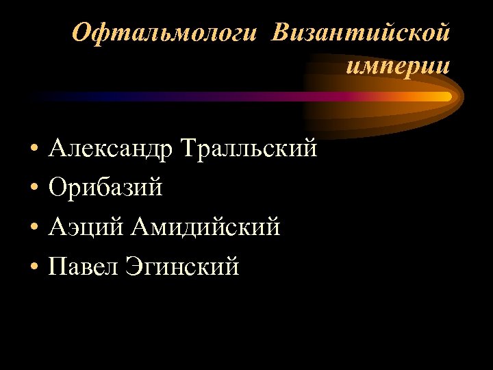 Офтальмологи Византийской империи • • Александр Тралльский Орибазий Аэций Амидийский Павел Эгинский 
