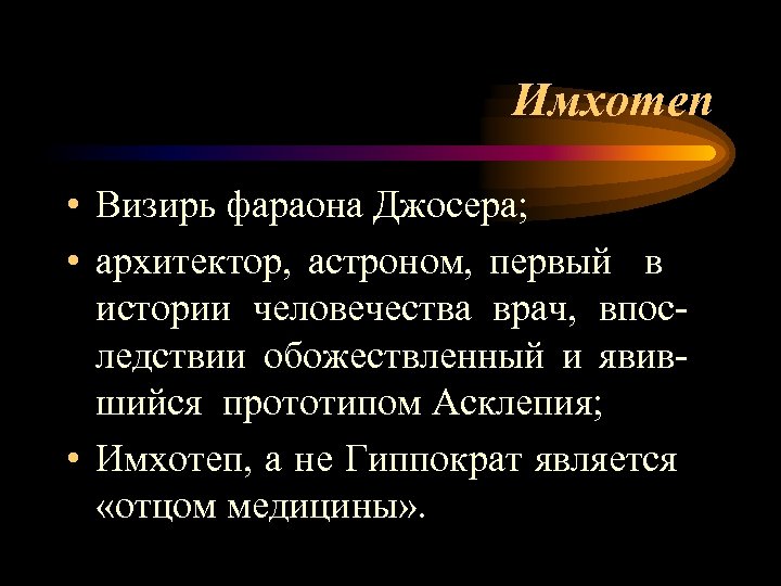 Имхотеп • Визирь фараона Джосера; • архитектор, астроном, первый в истории человечества врач, впоследствии