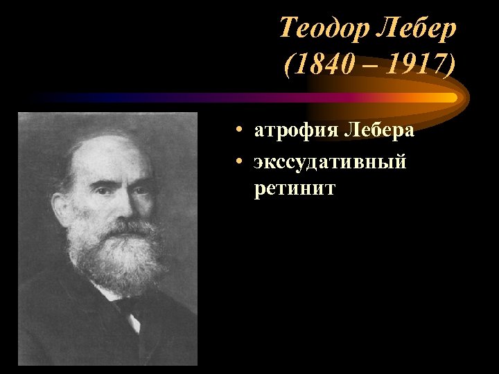 Теодор Лебер (1840 – 1917) • атрофия Лебера • экссудативный ретинит 