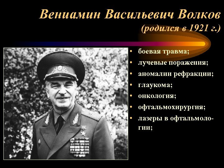 Вениамин Васильевич Волков (родился в 1921 г. ) • • боевая травма; лучевые поражения;
