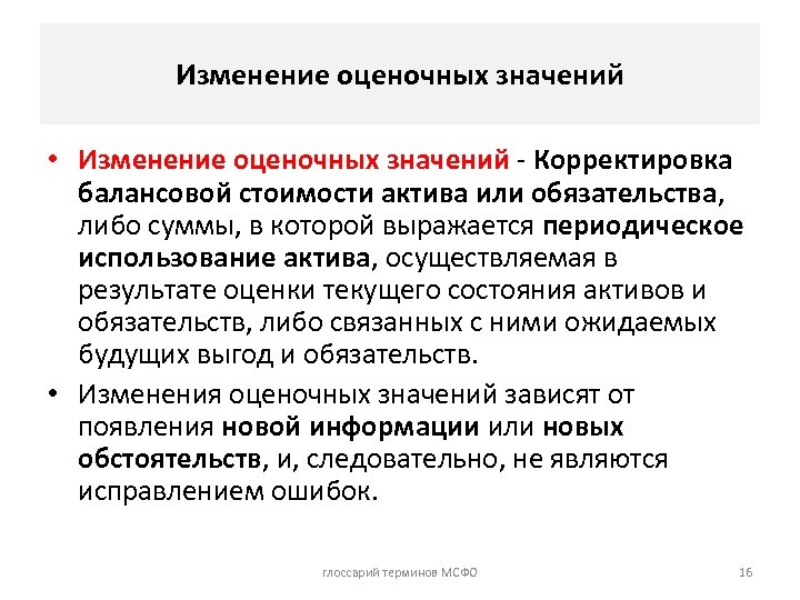 Изменение оценочных значений • Изменение оценочных значений - Корректировка балансовой стоимости актива или обязательства,