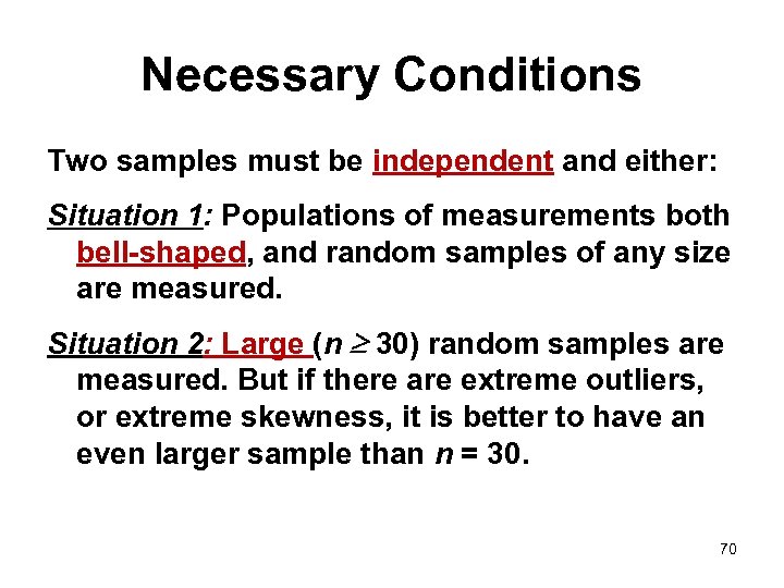 Necessary Conditions Two samples must be independent and either: Situation 1: Populations of measurements