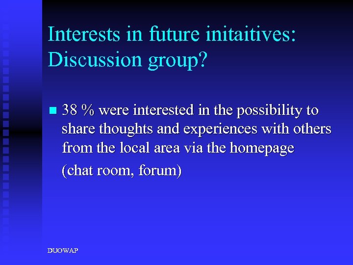 Interests in future initaitives: Discussion group? n 38 % were interested in the possibility
