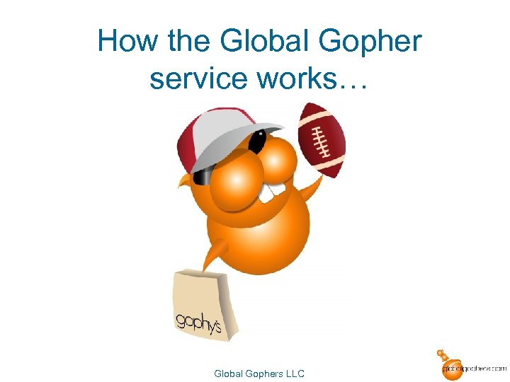 How the Global Gopher service works… Global Gophers LLC 