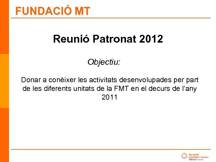 FUNDACIÓ MT Reunió Patronat 2012 Objectiu: Donar a conèixer les activitats desenvolupades per part