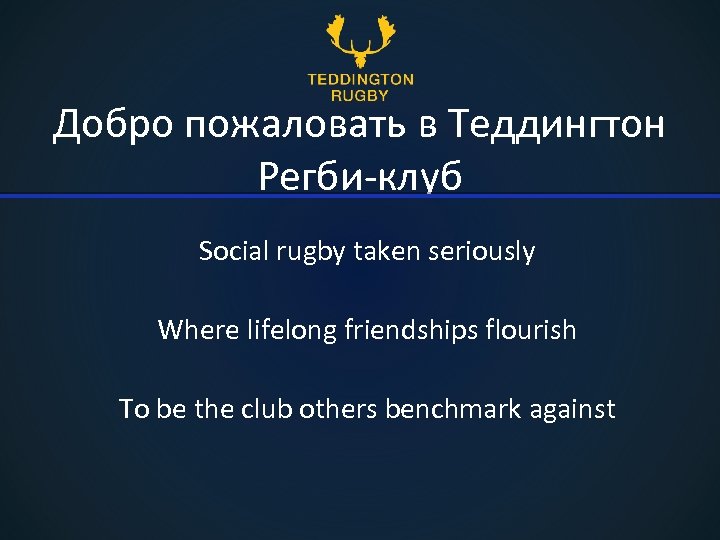 Добро пожаловать в Теддингтон Регби-клуб Social rugby taken seriously Where lifelong friendships flourish To