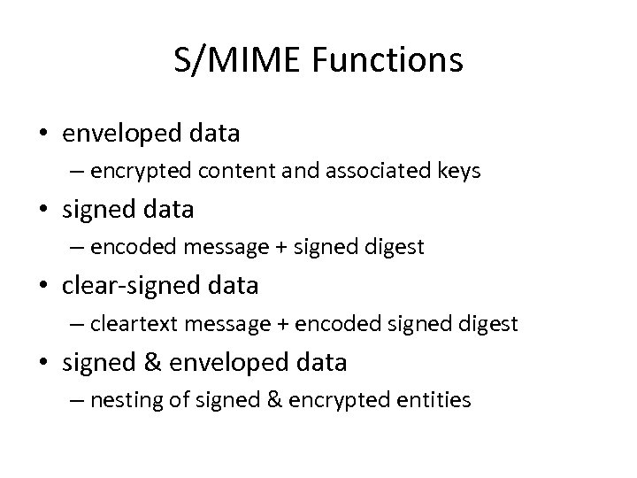 S/MIME Functions • enveloped data – encrypted content and associated keys • signed data