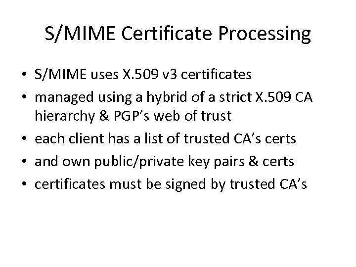 S/MIME Certificate Processing • S/MIME uses X. 509 v 3 certificates • managed using
