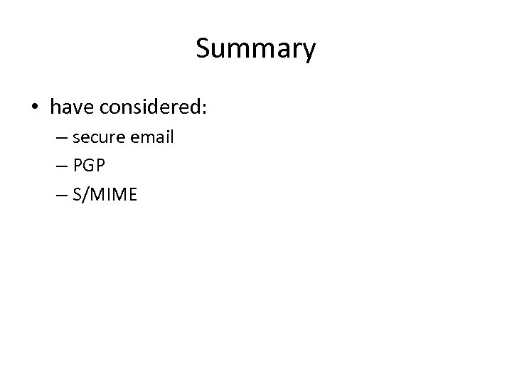 Summary • have considered: – secure email – PGP – S/MIME 