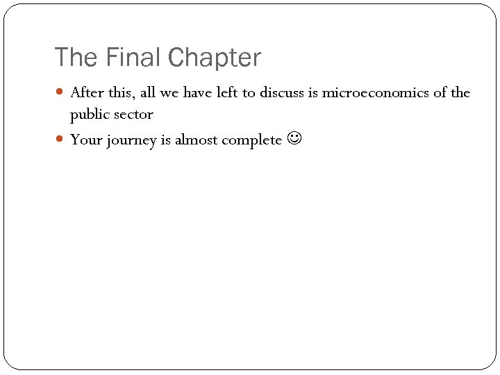 The Final Chapter After this, all we have left to discuss is microeconomics of