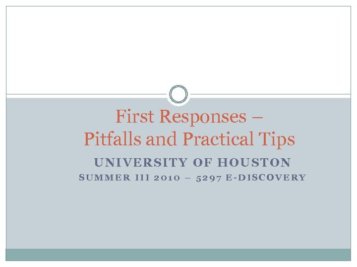 First Responses – Pitfalls and Practical Tips UNIVERSITY OF HOUSTON SUMMER III 2010 –