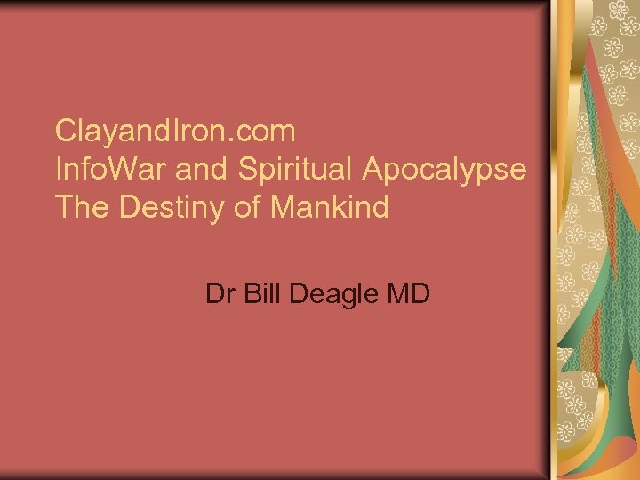 Clayand. Iron. com Info. War and Spiritual Apocalypse The Destiny of Mankind Dr Bill