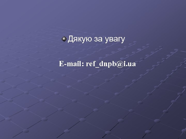 Дякую за увагу E-mail: ref_dnpb@i. ua 