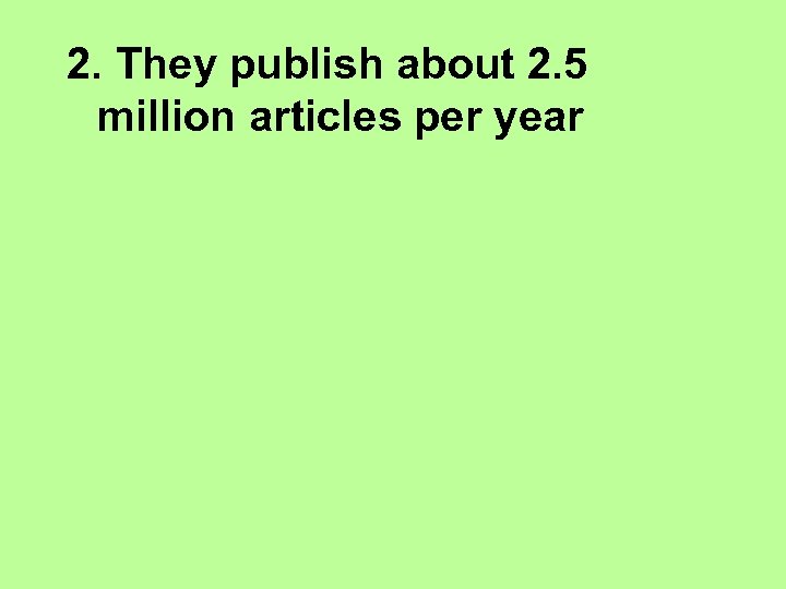 2. They publish about 2. 5 million articles per year 