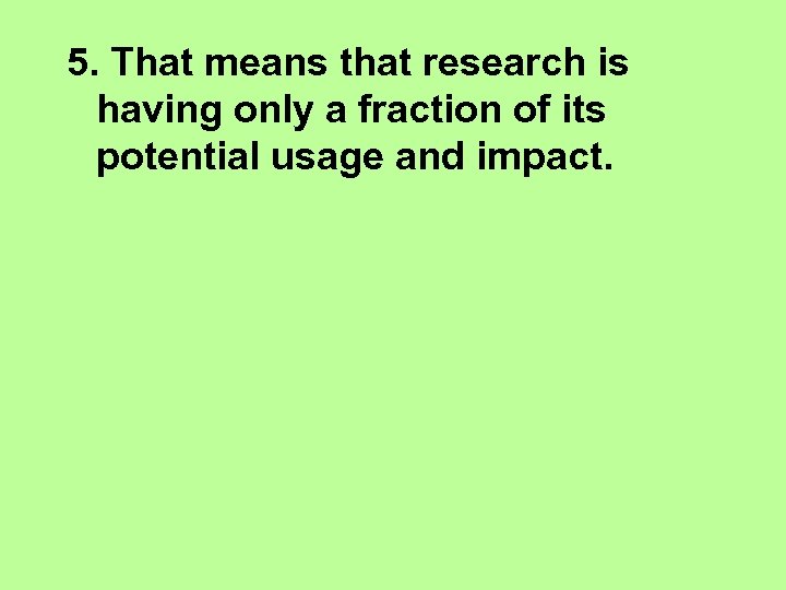 5. That means that research is having only a fraction of its potential usage