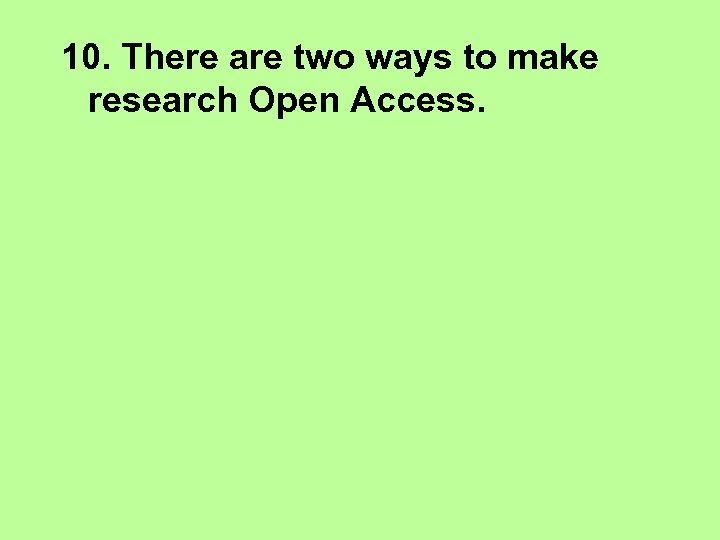10. There are two ways to make research Open Access. 
