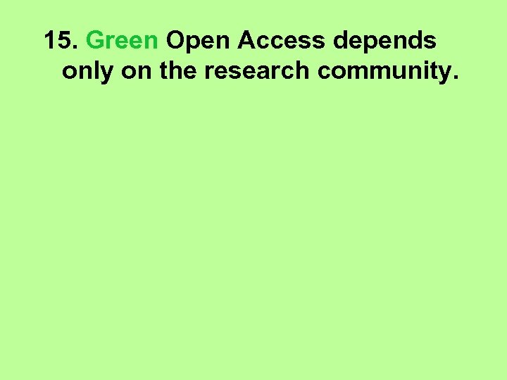 15. Green Open Access depends only on the research community. 