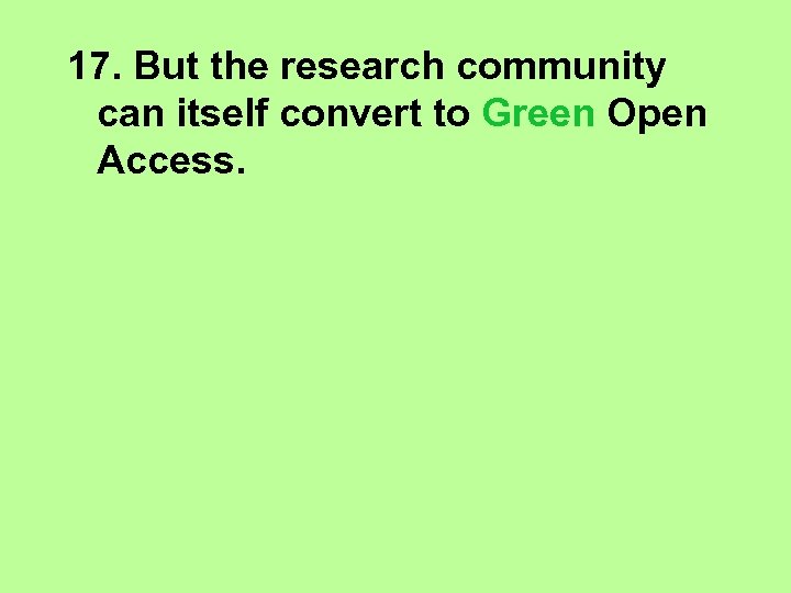17. But the research community can itself convert to Green Open Access. 
