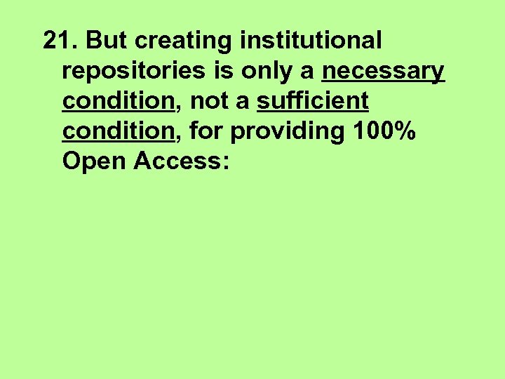 21. But creating institutional repositories is only a necessary condition, not a sufficient condition,