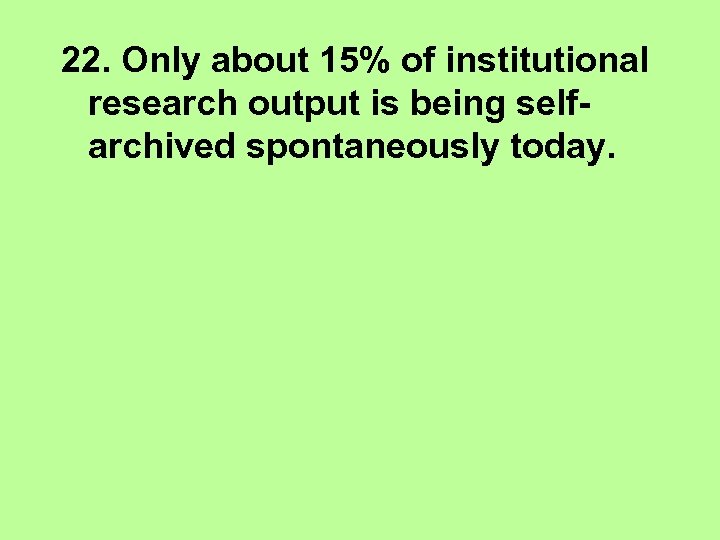 22. Only about 15% of institutional research output is being selfarchived spontaneously today. 