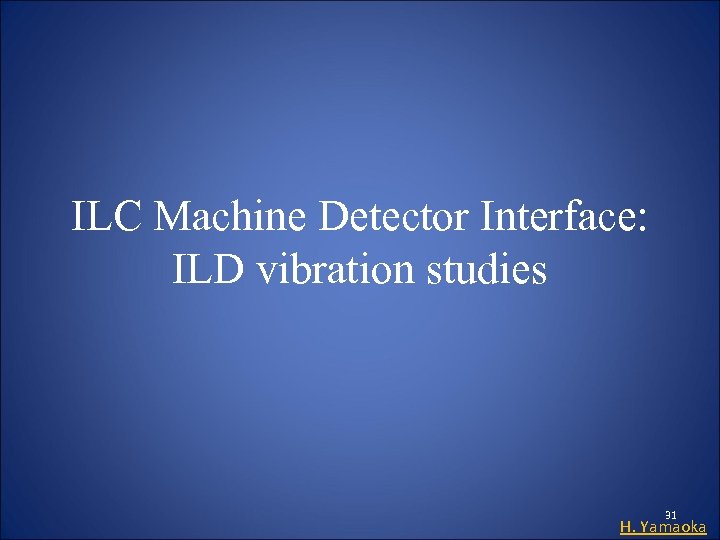 ILC Machine Detector Interface: ILD vibration studies 31 H. Yamaoka 
