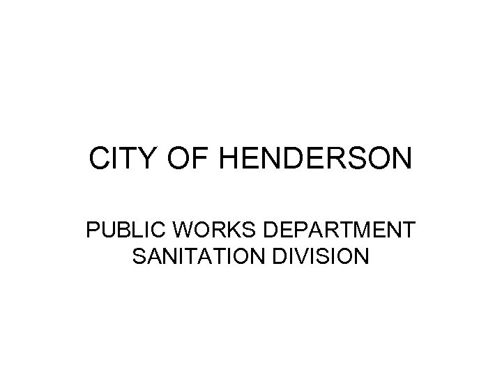CITY OF HENDERSON PUBLIC WORKS DEPARTMENT SANITATION DIVISION 